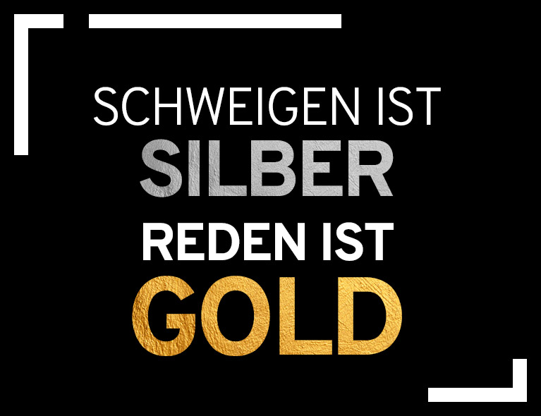 Schweigen ist Silber. Reden ist Gold.